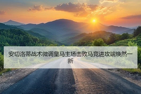 安切洛蒂战术微调皇马主场击败马竞进攻端焕然一新